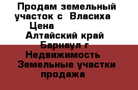Продам земельный участок с. Власиха › Цена ­ 1 210 000 - Алтайский край, Барнаул г. Недвижимость » Земельные участки продажа   